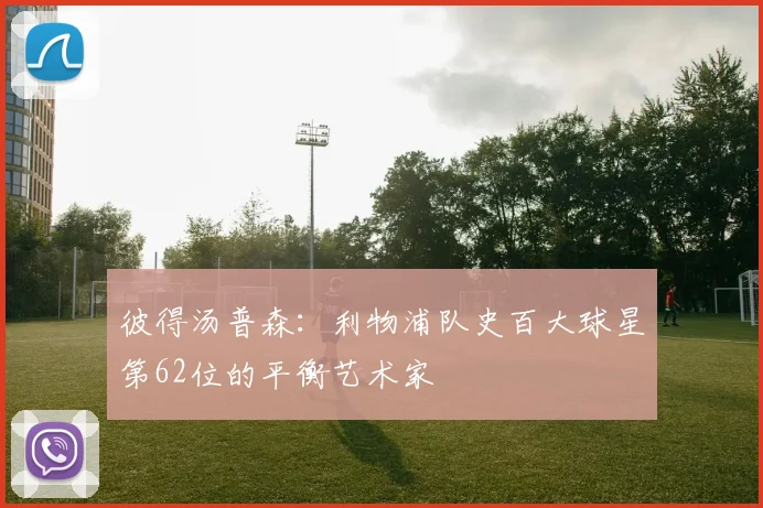 彼得汤普森：利物浦队史百大球星第62位的平衡艺术家