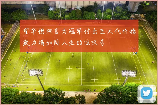 霍华德坦言为冠军付出巨大代价精疲力竭如同人生的惊叹号