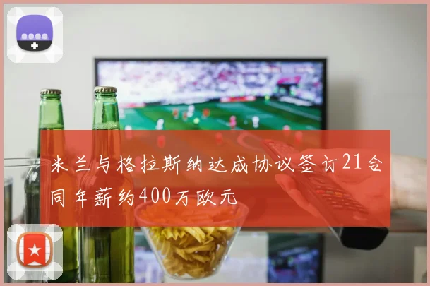 米兰与格拉斯纳达成协议签订21合同年薪约400万欧元