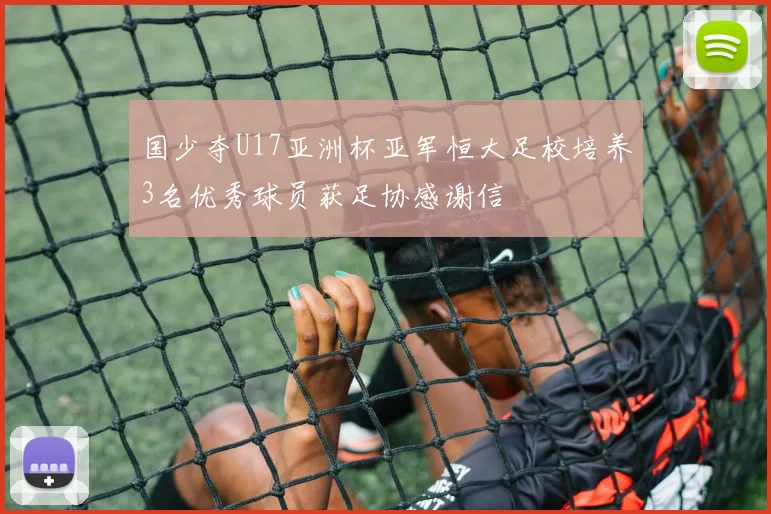 国少夺U17亚洲杯亚军恒大足校培养3名优秀球员获足协感谢信