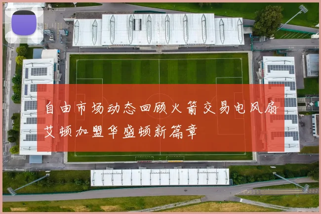 自由市场动态回顾火箭交易电风扇艾顿加盟华盛顿新篇章